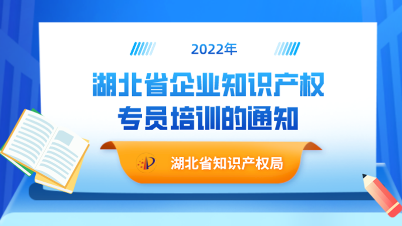 湖北省知识产权局关于组织2022年全省企业知识产权专员培训的通知